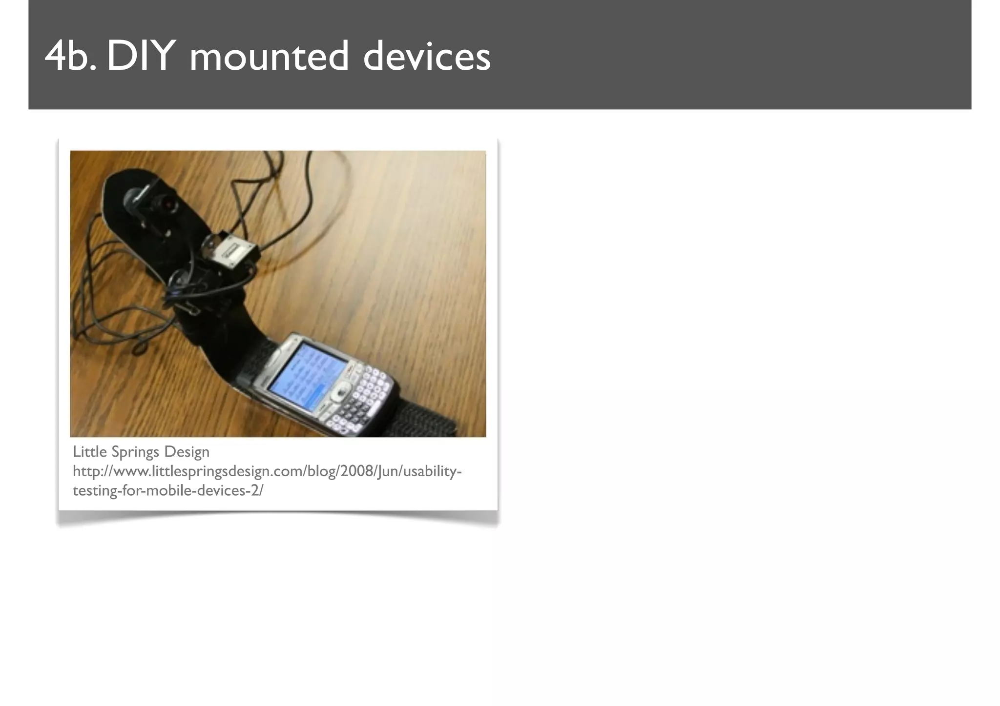 4b. DIY mounted devices




 Little Springs Design
 http://www.littlespringsdesign.com/blog/2008/Jun/usability-
 testing-for-mobile-devices-2/
 