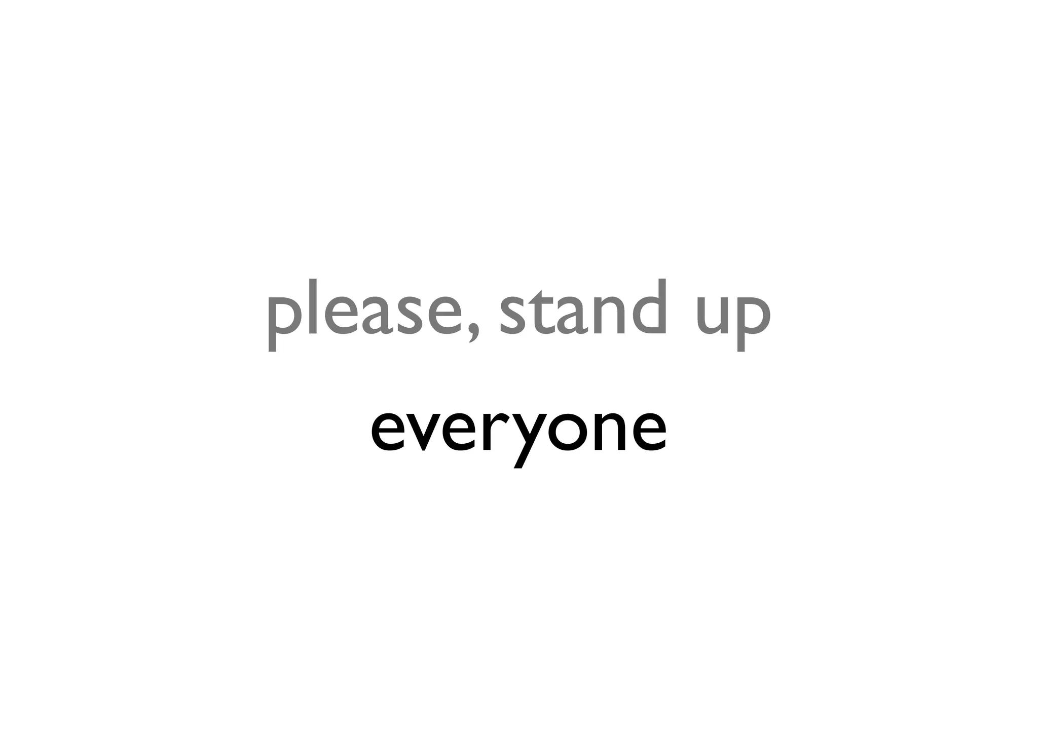 please, stand up
   everyone
 