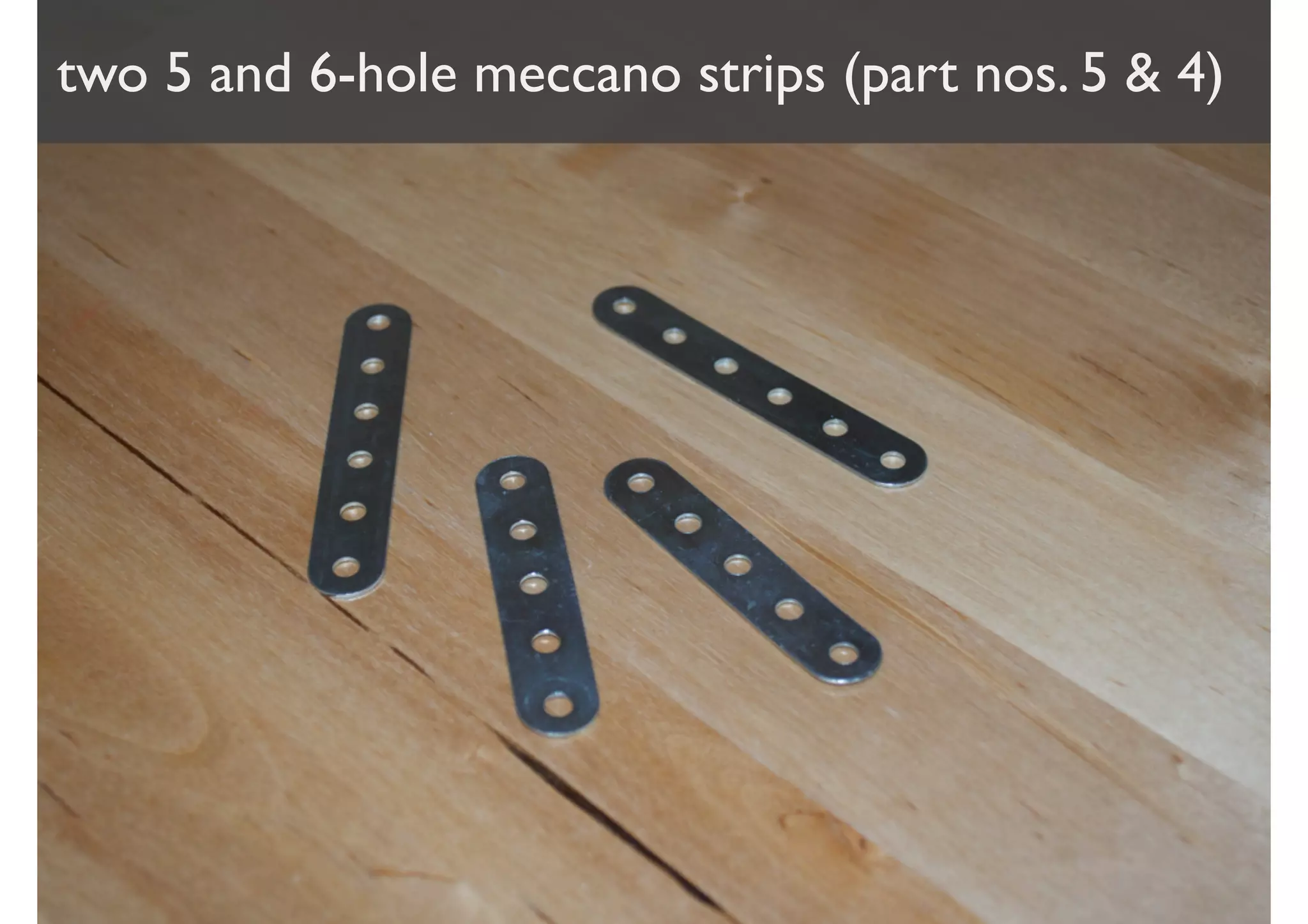 two 5 and 6-hole meccano strips (part nos. 5 & 4)
 