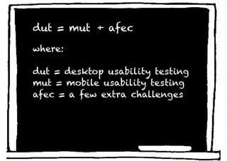 dut = mut + afec

where:

dut = desktop usability testing
mut = mobile usability testing
afec = a few extra challenges
 