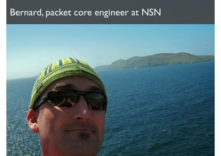 Bernard, packet core engineer at NSN
 