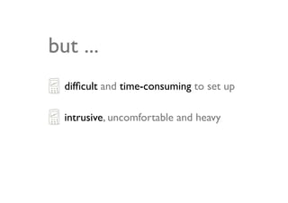 but ...
  difﬁcult and time-consuming to set up

  intrusive, uncomfortable and heavy
 