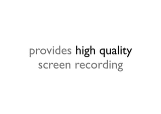 provides high quality
  screen recording
 