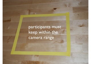 participants must
keep within the
camera range
 