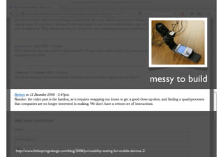 messy to build




http://www.littlespringsdesign.com/blog/2008/Jun/usability-testing-for-mobile-devices-2/
 