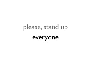 please, stand up
   everyone
 