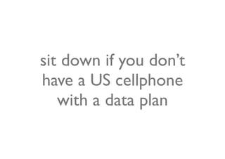 sit down if you don’t
have a US cellphone
   with a data plan
 