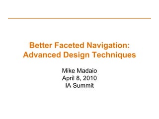 Better Faceted Navigation: Advanced Design Techniques Mike Madaio April 8, 2010 IA Summit 