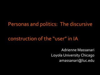 Personas and politics:  The discursive  construction of the “user” in IA ,[object Object],[object Object],[object Object]