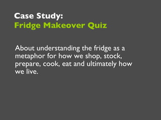 <ul><li>About understanding the fridge as a metaphor for how we shop, stock, prepare, cook, eat and ultimately how we live...