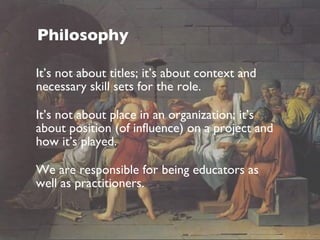 Philosophy <ul><li>It’s not about titles; it’s about context and necessary skill sets for the role.  </li></ul><ul><li>It’...