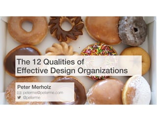 The 12 Qualities of  
Effective Design Organizations
Peter Merholz
peterme@peterme.com
@peterme
 