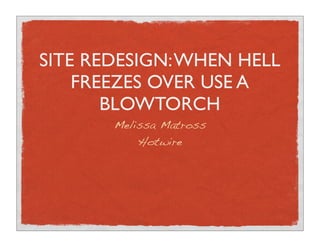 SITE REDESIGN: WHEN HELL
    FREEZES OVER USE A
       BLOWTORCH
       Melissa Matross
           Hotwire
 