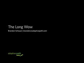 The Long Wow
Brandon Schauer | brandon@adaptivepath.com
 