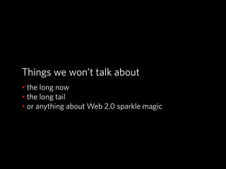 Things we won’t talk about
• the long now
• the long tail
• or anything about Web 2.0 sparkle magic
 
