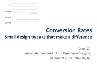 Conversion Rates
Small design tweaks that make a difference
Kejun Xu
Information Architect | User Experience Designer
IA Summit 2010 | Phoenix, AZ
 