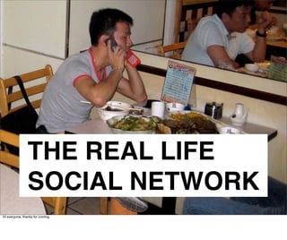 THE REAL LIFE
                SOCIAL NETWORK
Hi everyone, thanks for coming.
 