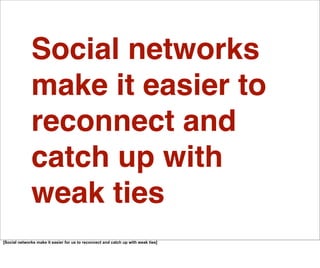 Social networks
              make it easier to
              reconnect and
              catch up with
              weak ties
[Social networks make it easier for us to reconnect and catch up with weak ties]
 