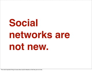 Social
               networks are
               not new.

The most important thing to know about social networks is that they are not new.
 