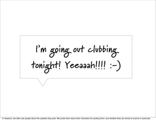 I’m going out clubbing
                                 tonight! Yeeaaah!!!! :-)




In research, we often ask people abou...