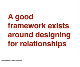 We actually have a framework for thinking about, and designing for, our different relationships. For decades, people have ...