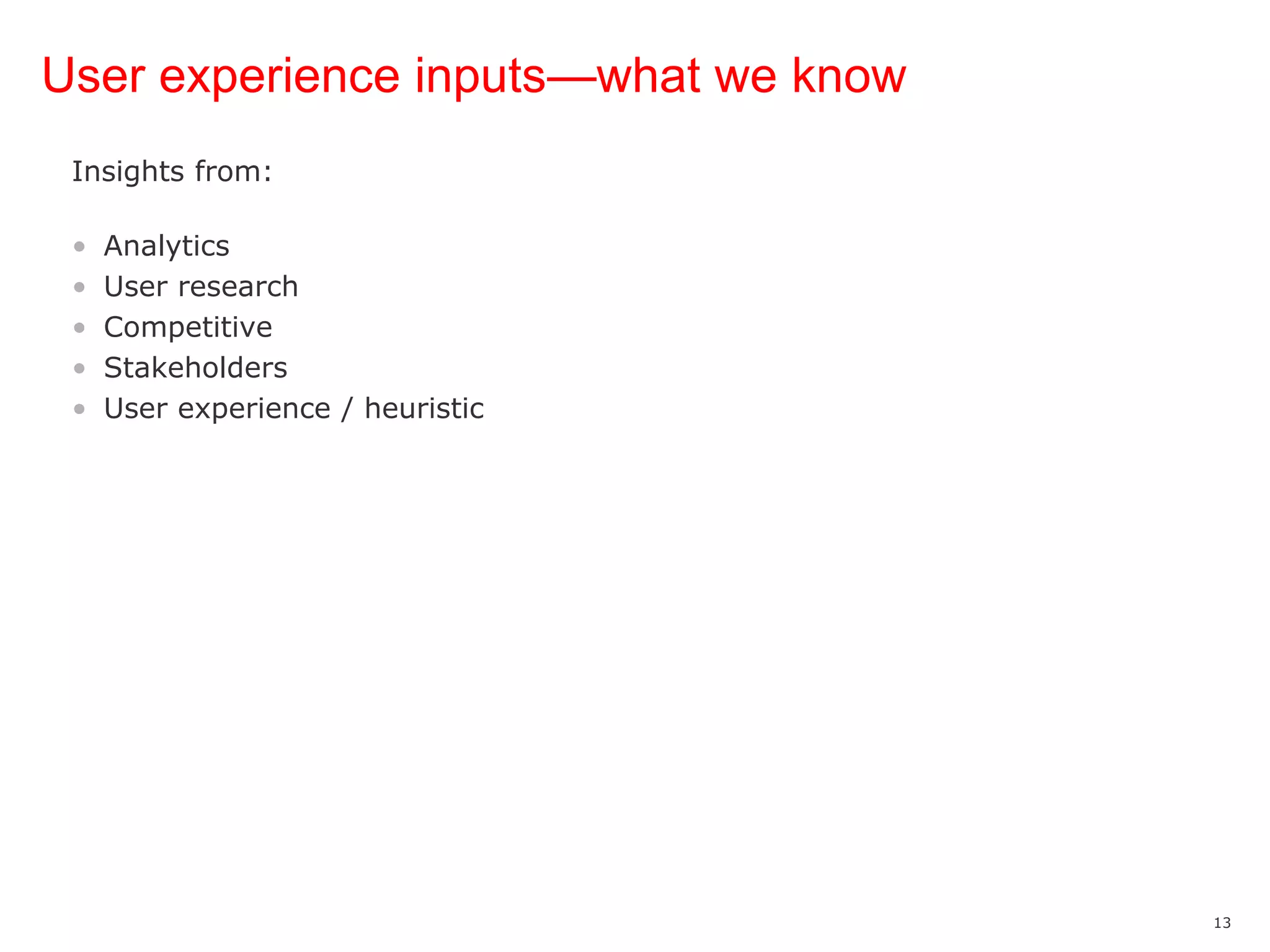 User experience inputs—what we know Insights from:Analytics User research CompetitiveStakeholdersUser experience / heuristic