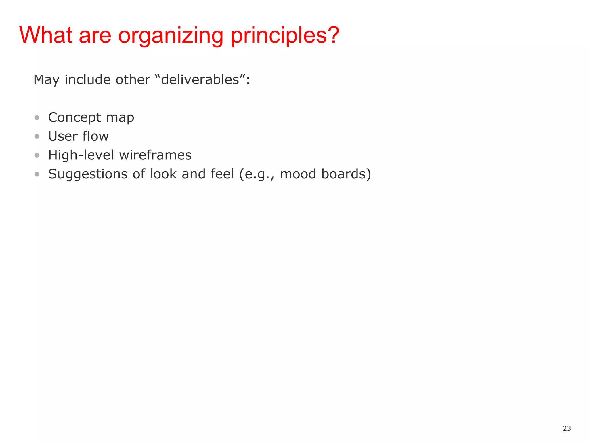 What are organizing principles?May include other “deliverables”:Concept mapUser flowHigh-level wireframesSuggestions of look and feel (e.g., mood boards)