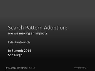 Search Pattern Adoption:
are we making an impact?
Lyle Kantrovich
IA Summit 2014
San Diego
@LKANTROV | #searchia #ias14 VIVID MOJO
 