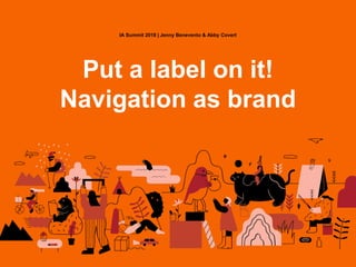 IA Summit 2018 | Jenny Benevento & Abby Covert
Put a label on it!
Navigation as brand
 
