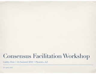 Consensus Facilitation Workshop
Gabby Hon | IA Summit 2010 | Phoenix, AZ

10 April 2010
 