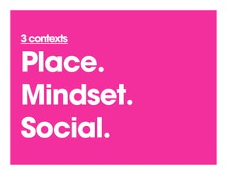 3 contexts

Place.
Mindset.
Social.
#ContextIsKing   @wallowmuddy
 