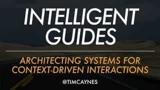 INTELLIGENT
GUIDES
ARCHITECTING SYSTEMS FOR
CONTEXT-DRIVEN INTERACTIONS
@TIMCAYNES
 