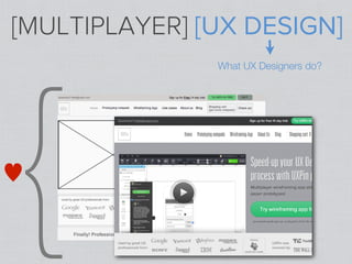 [MULTIPLAYER] [UX DESIGN]




{
               What UX Designers do?




♥
 