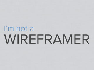 I’m not a
WIREFRAMER
 