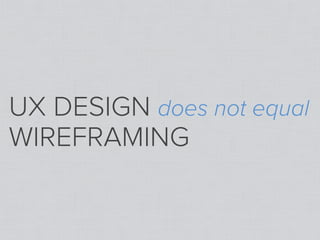 UX DESIGN does not equal
WIREFRAMING
 