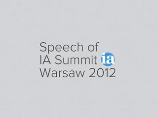 Speech of
IA Summit
Warsaw 2012
 