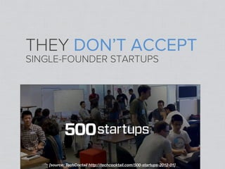 THEY DON’T ACCEPT
SINGLE-FOUNDER STARTUPS




    [source: TechCoctail http://techcocktail.com/500-startups-2012-01]
 