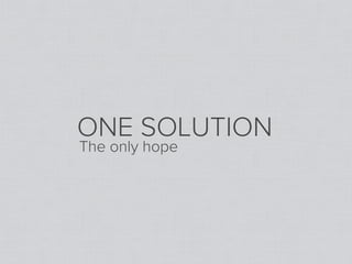 ONE SOLUTION
The only hope
 
