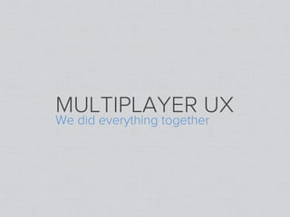 MULTIPLAYER UX
We did everything together
 