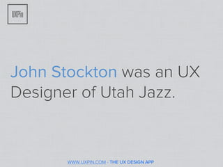 John Stockton was an UX
Designer of Utah Jazz.


      WWW.UXPIN.COM - THE UX DESIGN APP
 