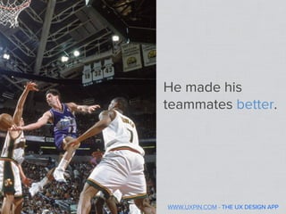 He made his
teammates better.




WWW.UXPIN.COM - THE UX DESIGN APP
 