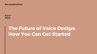The Future of Voice Design:
How You Can Get Started
@brookebhawkins
#ias17
#fovd
 