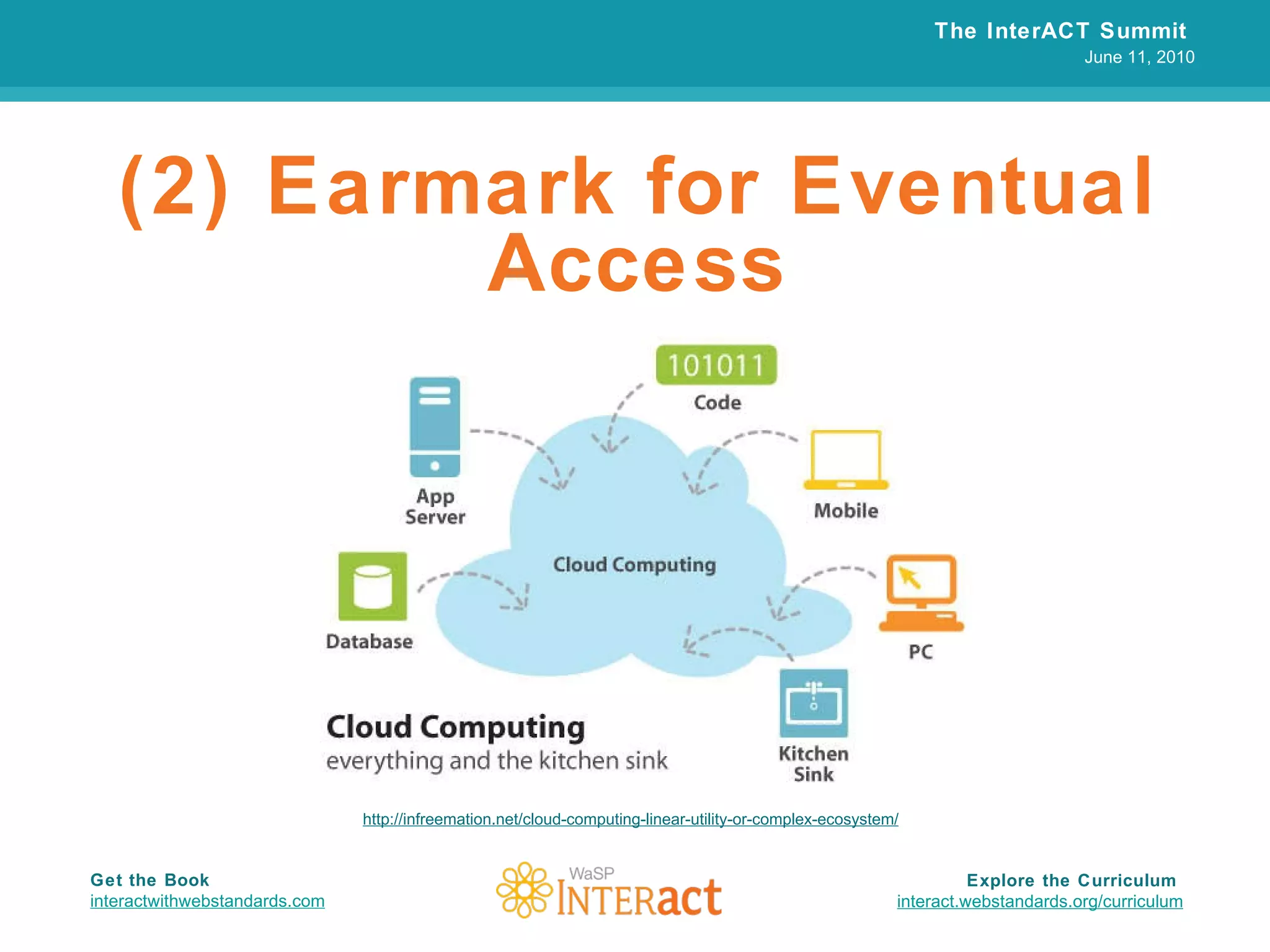 (2) Earmark for Eventual Access The InterACT Summit  June 11, 2010 Explore the Curriculum  interact.webstandards.org /curriculum Get the Book interactwithwebstandards.com http://infreemation.net/cloud-computing-linear-utility-or-complex-ecosystem/ 