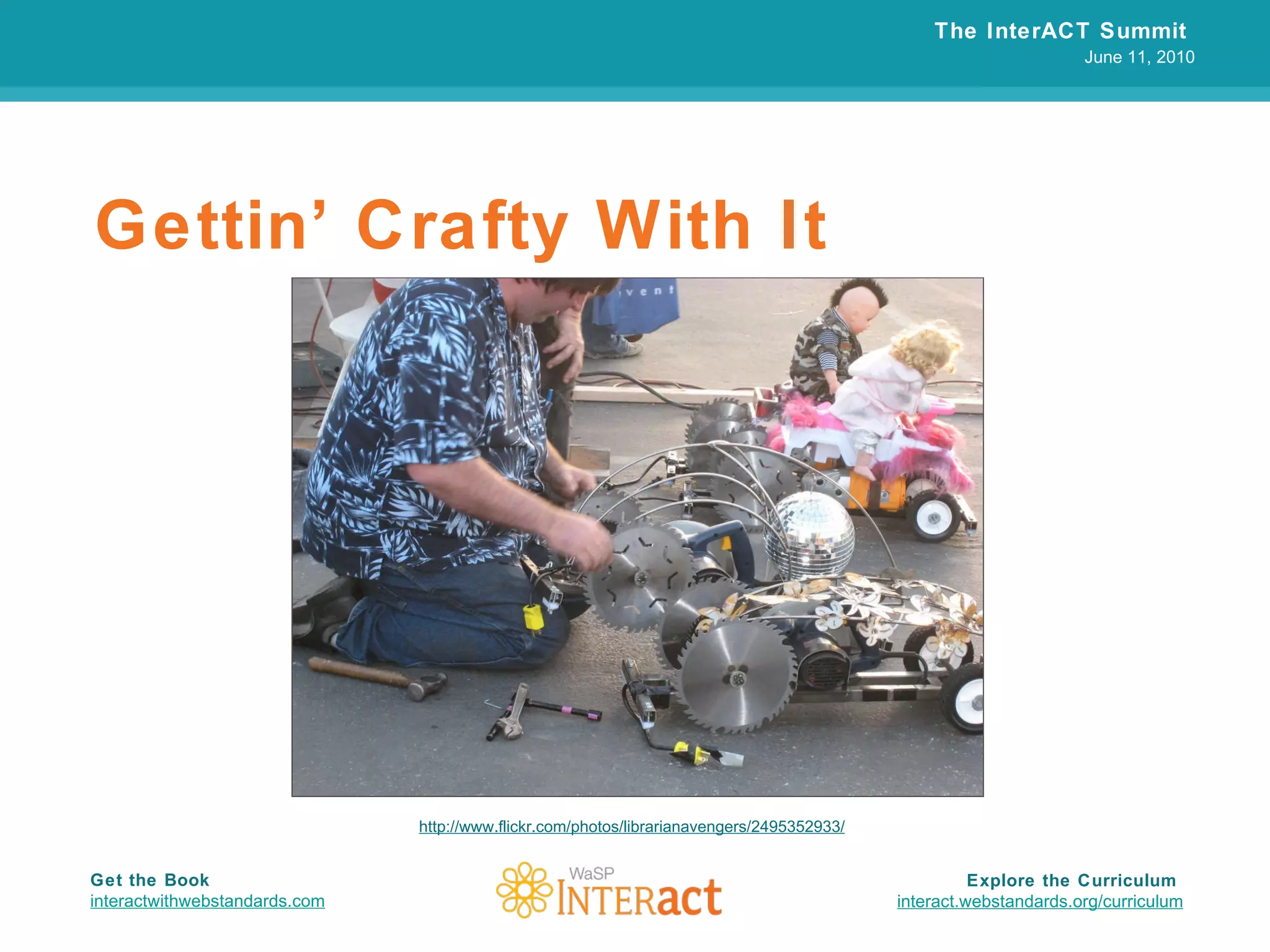 Gettin’ Crafty With It The InterACT Summit  June 11, 2010 Explore the Curriculum  interact.webstandards.org /curriculum Get the Book interactwithwebstandards.com http://www.flickr.com/photos/librarianavengers/2495352933/ 