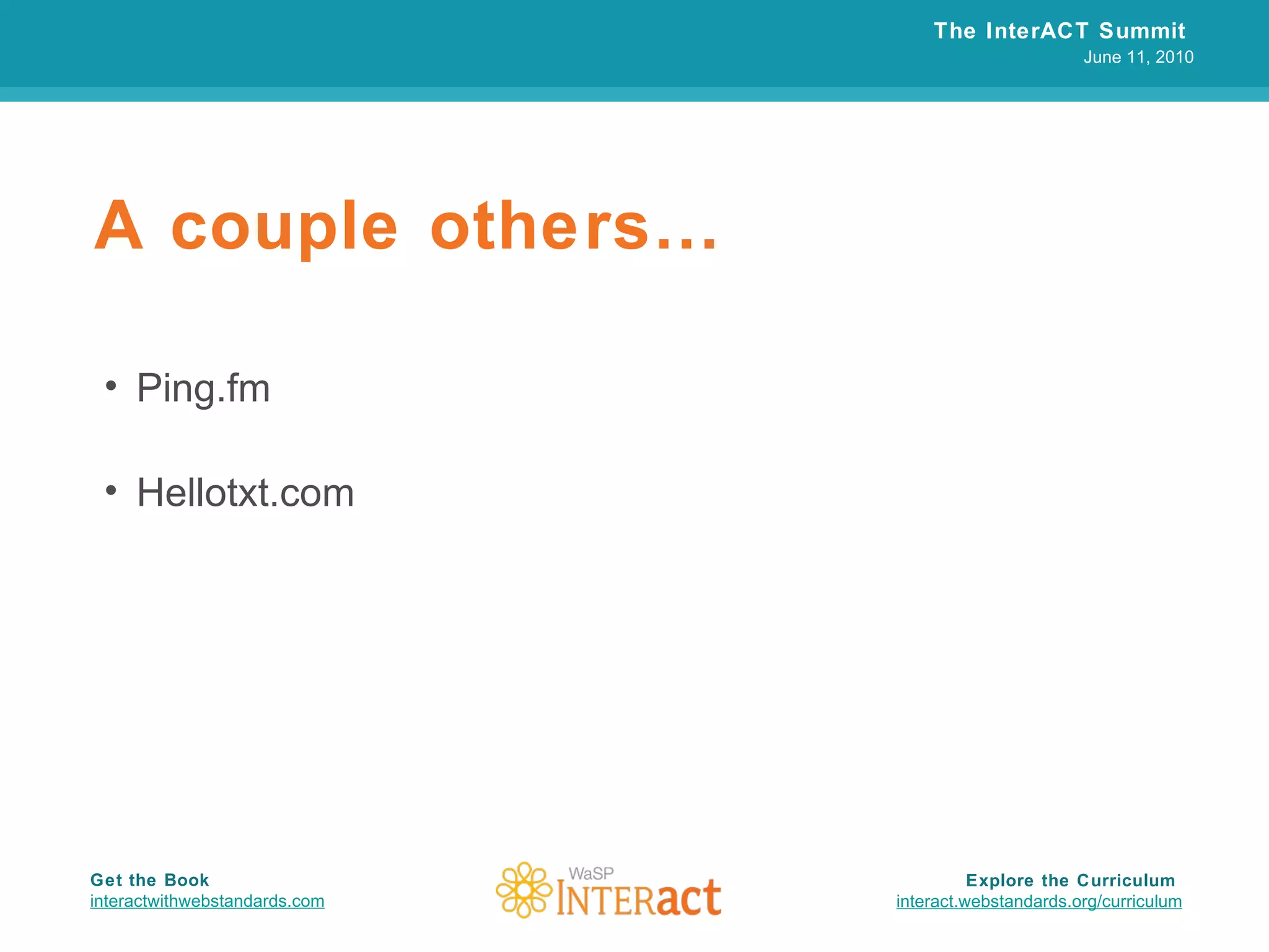 A couple others… Ping.fm Hellotxt.com The InterACT Summit  June 11, 2010 Explore the Curriculum  interact.webstandards.org /curriculum Get the Book interactwithwebstandards.com 