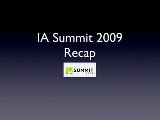 IA Summit 2009
     Recap
 