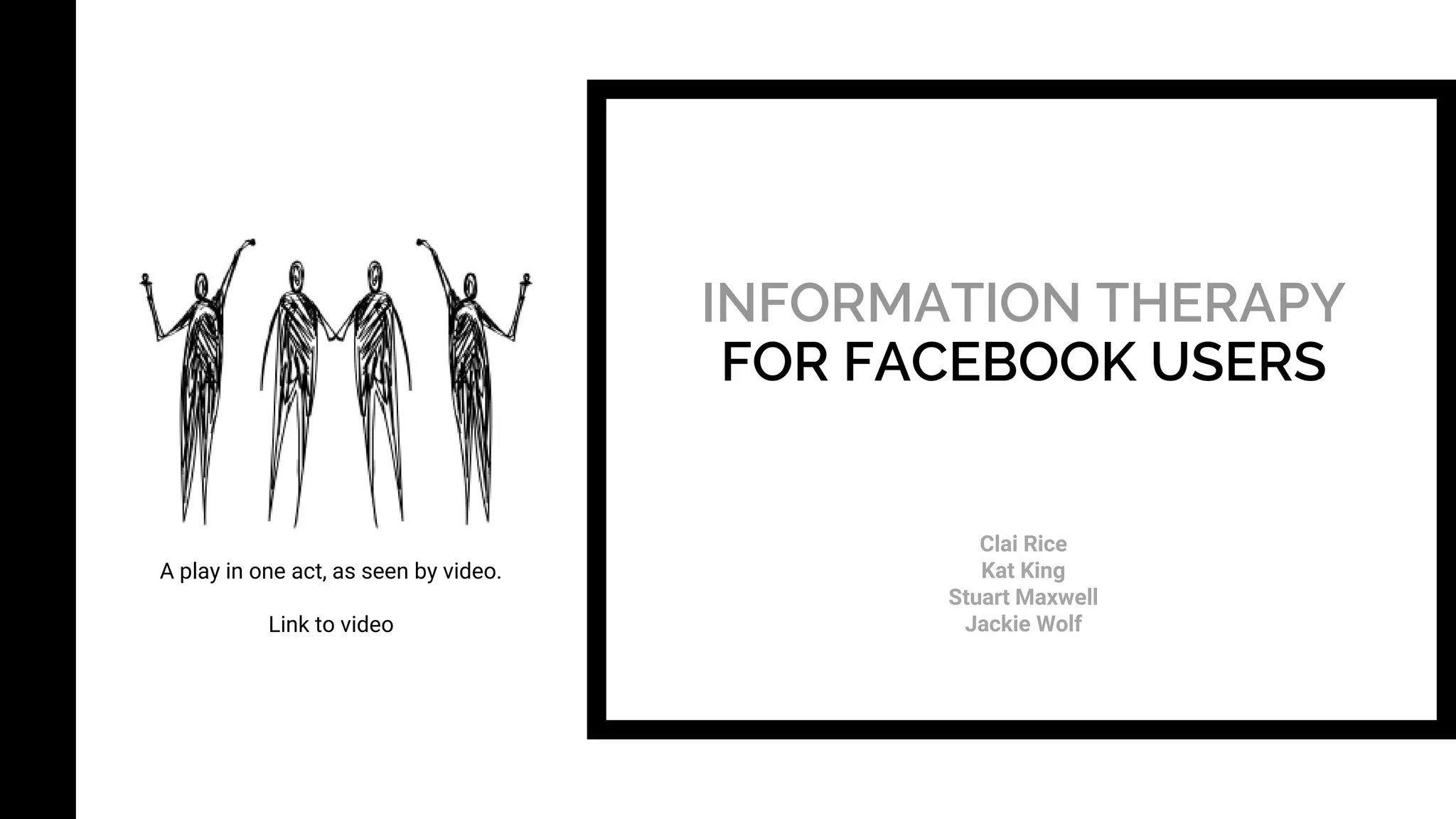 INFORMATION THERAPY
FOR FACEBOOK USERS
Clai Rice
Kat King
Stuart Maxwell
Jackie Wolf
A play in one act, as seen by video.
Link to video
 