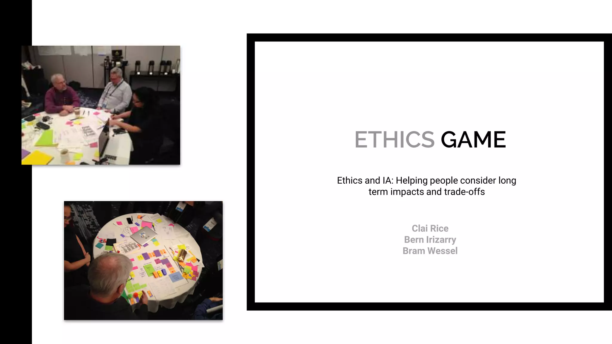 ETHICS GAME
Clai Rice
Bern Irizarry
Bram Wessel
Ethics and IA: Helping people consider long
term impacts and trade-offs
 