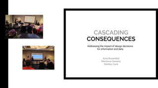 CASCADING
CONSEQUENCES
Amy Rosenthal
Marianne Sweeny
Shelley Cook
Addressing the impact of design decisions
for informatio...