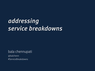 addressing
service breakdowns


bala chennupati
@balchenn
#ServiceBreakdowns
 